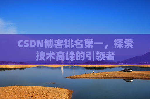 CSDN博客排名第一，探索技术高峰的引领者