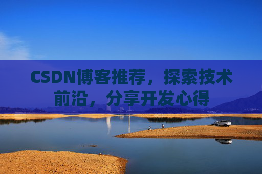 CSDN博客推荐，探索技术前沿，分享开发心得